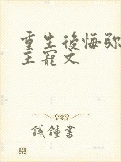 重生后悔弥补男主宠文