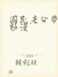 国民老公带回家动漫