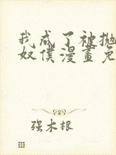 我成了被抛弃的奴仆漫画免费阅读