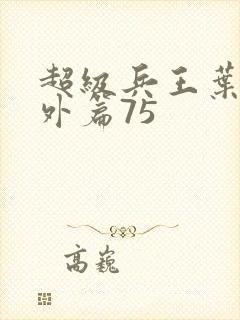 超级兵王叶谦番外篇75