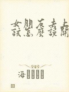 女朋友去上班了该怎么说关心的话