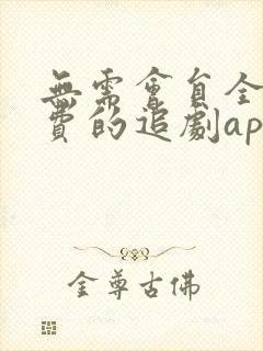 无需会员全部免费的追剧app软件