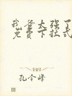 我爸太强了漫画免费下拉式