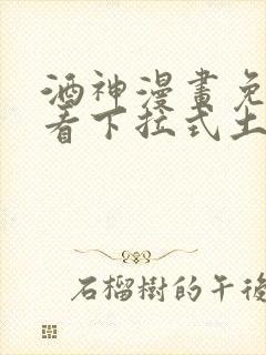 酒神漫画免费观看下拉式土豪漫画