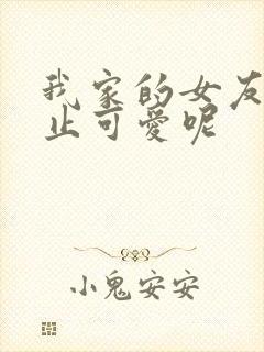 我家的女友可不止可爱呢