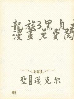 龙族3黑月之潮漫画免费阅读