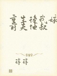 重生后我嫁给了前夫他叔