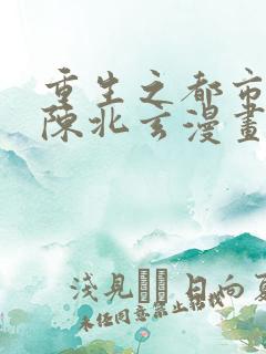 重生之都市修仙陈北玄漫画免费阅读