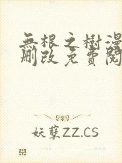 无根之树漫画无删改免费阅读