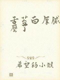 舌苔白厚腻是怎么了