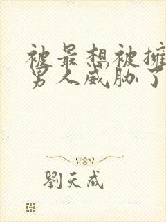 被最想被拥抱的男人威胁了