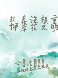 我真没想重生啊柳岸花又明小说全文