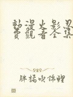 动漫火影忍者免费观看全集