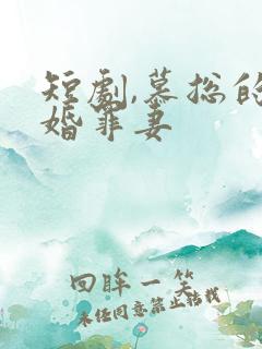 短剧,慕总的隐婚罪妻
