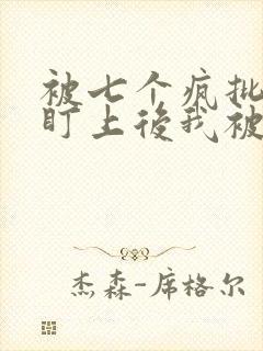 被七个疯批王子盯上后我被囚禁了小说