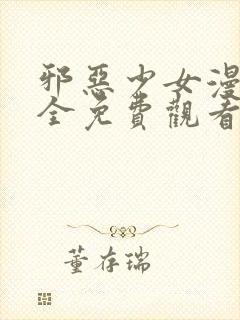 邪恶少女漫画大全免费观看