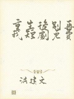 重生后别再想骗我短剧免费观看全集