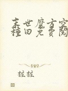 末世魔方空间来种田免费阅读