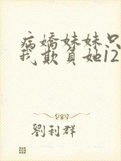 病娇妹妹只想让我欺负她12话