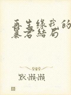 再生缘我的温柔暴君结局