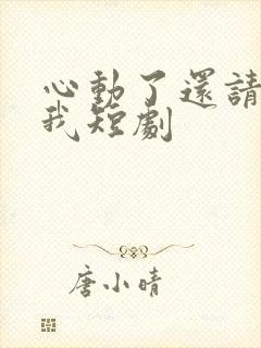 心动了还请告诉我短剧