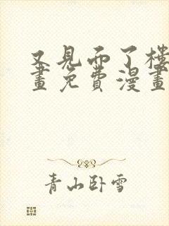 又见面了楼小漫画免费漫画下拉式