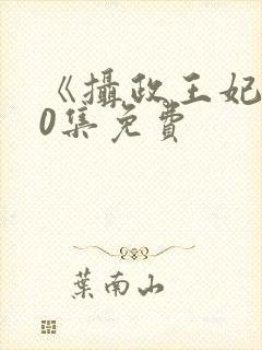 《摄政王妃》80集免费