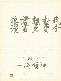 狼君想对我负责漫画免费全集下拉式