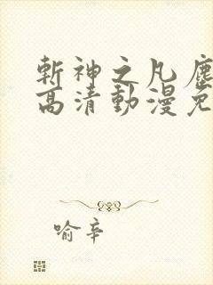 斩神之凡尘神域高清动漫免费观看