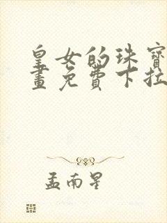 皇女的珠宝盒漫画免费下拉式