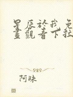 星辰于我免费漫画观看下拉式