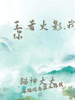 王者火影.我爱你