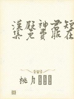 汉殿神君短剧全集免费版在线看