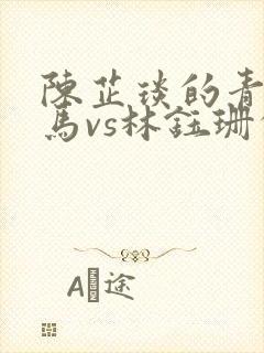 陈芷琰的青梅竹马vs林钰珊的青梅竹马