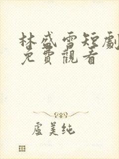 林盛雪短剧全集免费观看