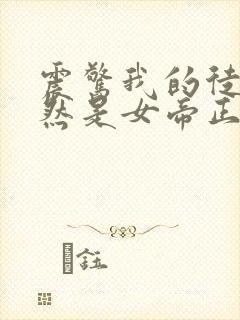 震惊我的徒弟居然是女帝正版