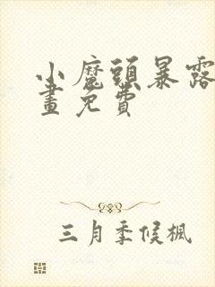 小魔头暴露啦漫画免费