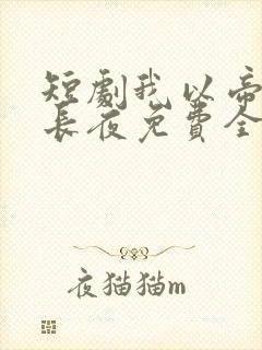 短剧我以帝骨燃长夜免费全集