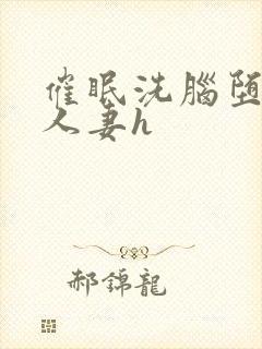 催眠洗脑堕落的人妻h