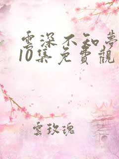 云深不知梦动漫10集免费观看电视剧