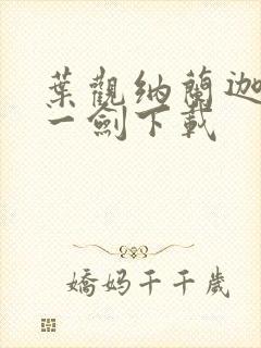 叶观纳兰迦我有一剑下载