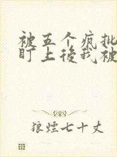 被五个疯批男主盯上后我被囚禁了