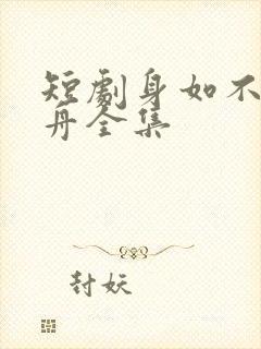 短剧身如不系之舟全集