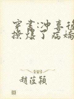 穿书:冲喜后我撩爆了病娇反派