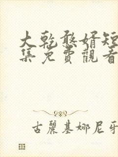 大乾憨婿短剧全集免费观看
