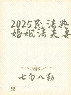 2025民法典婚姻法夫妻财产分配