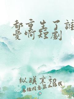 都重生了谁谈恋爱啊短剧