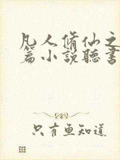 凡人修仙之仙界篇小说听书免费