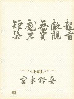 短剧无敌龙帅全集免费观看高清