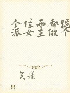 全位面都跪求反派女主做个人txt下载